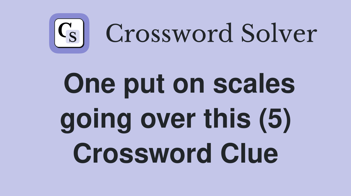 One put on scales going over this (5) Crossword Clue