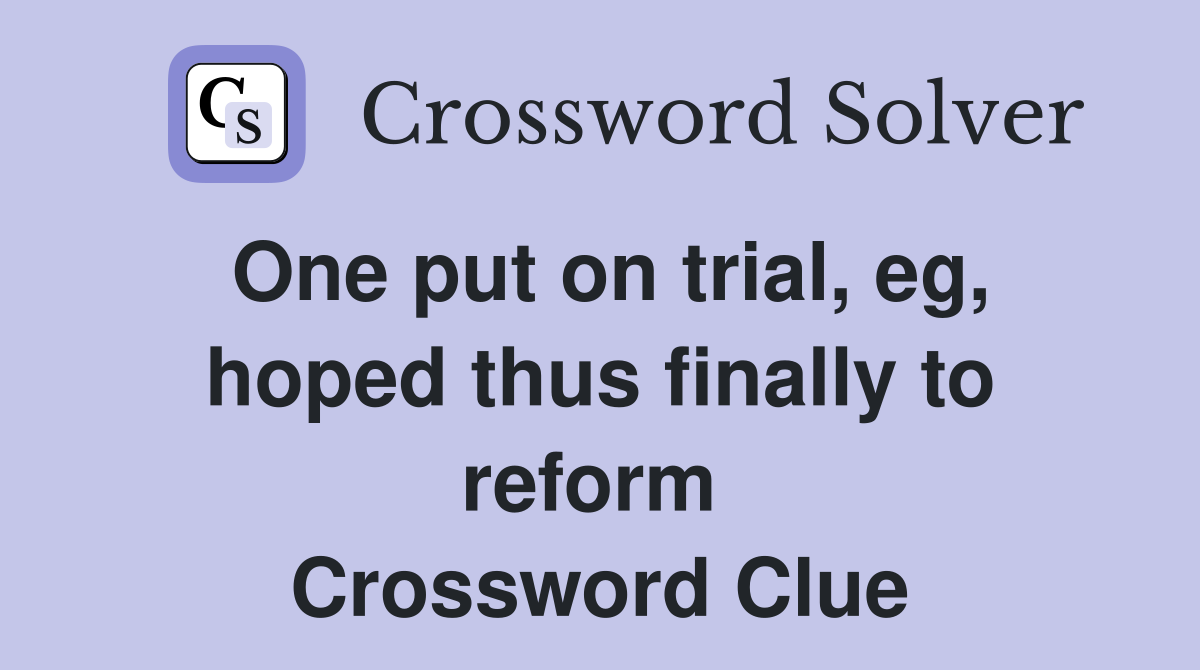 One put on trial, eg, hoped thus finally to reform  Crossword Clue