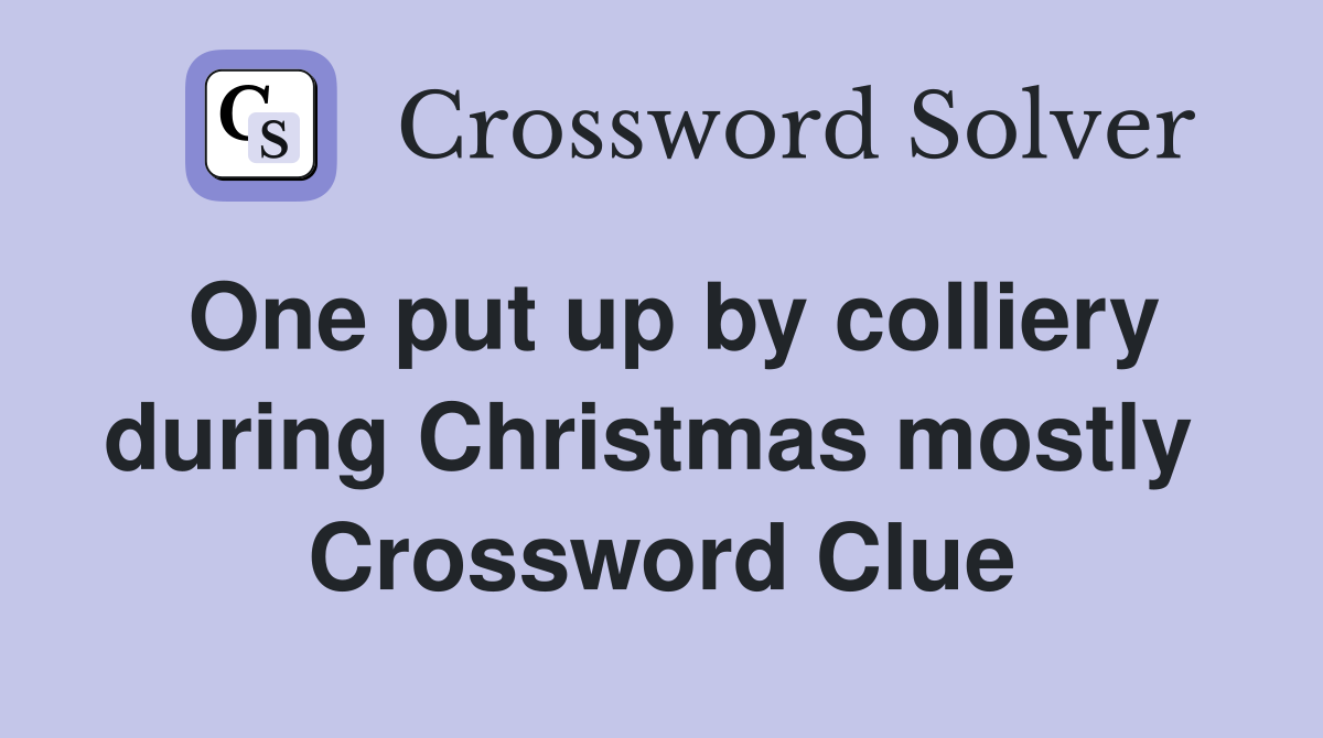 One put up by colliery during Christmas mostly  Crossword Clue
