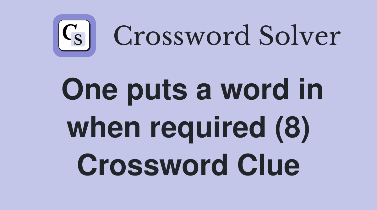 One puts a word in when required (8) Crossword Clue