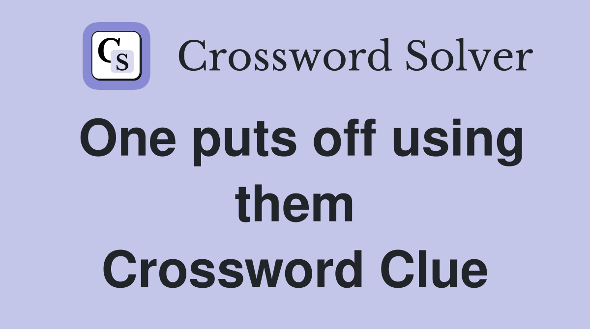 One puts off using them Crossword Clue