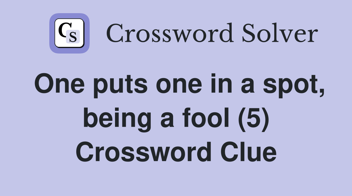 One puts one in a spot, being a fool (5) Crossword Clue
