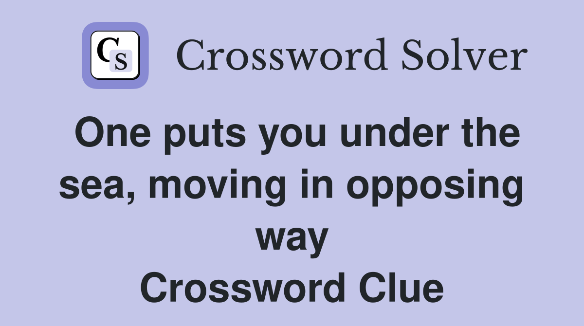 One puts you under the sea, moving in opposing way Crossword Clue