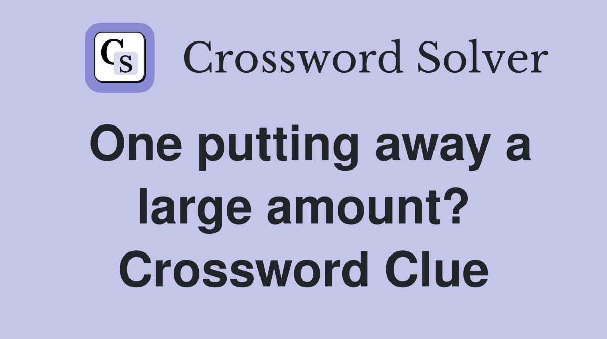 One putting away a large amount? Crossword Clue