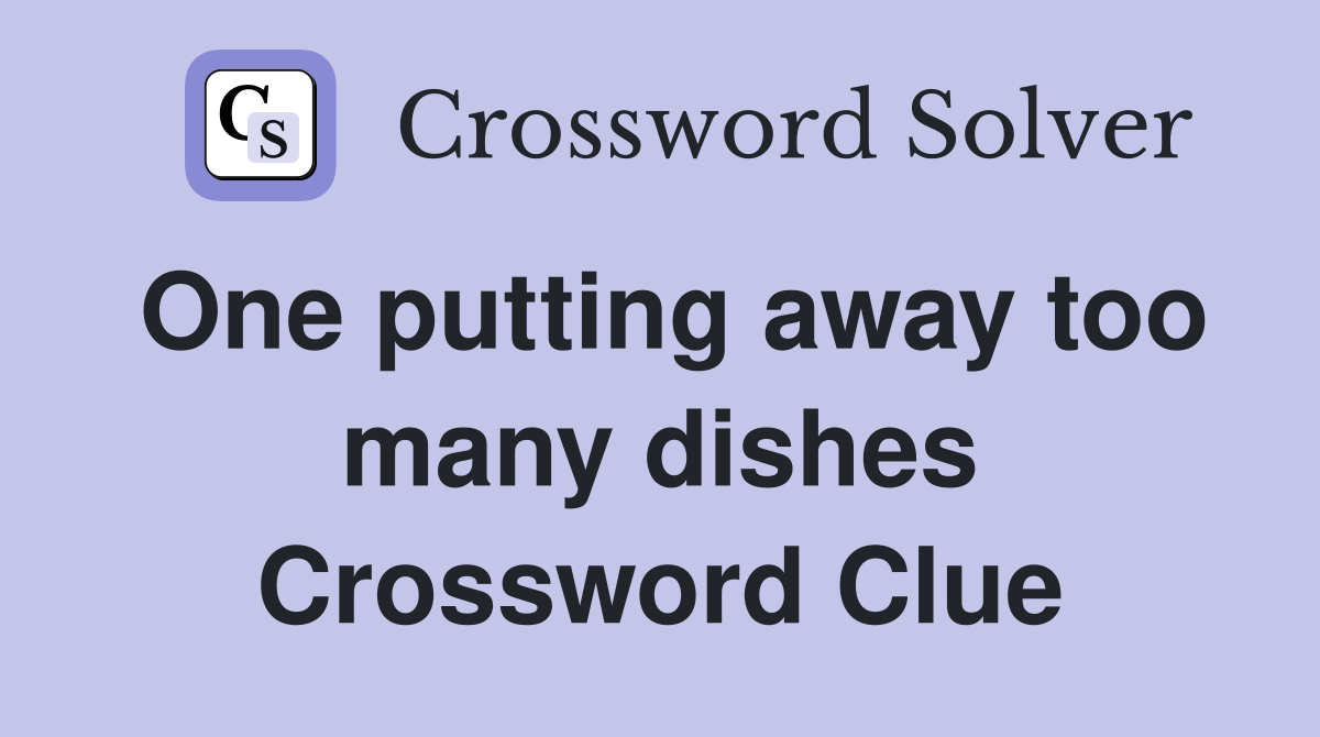 One putting away too many dishes Crossword Clue