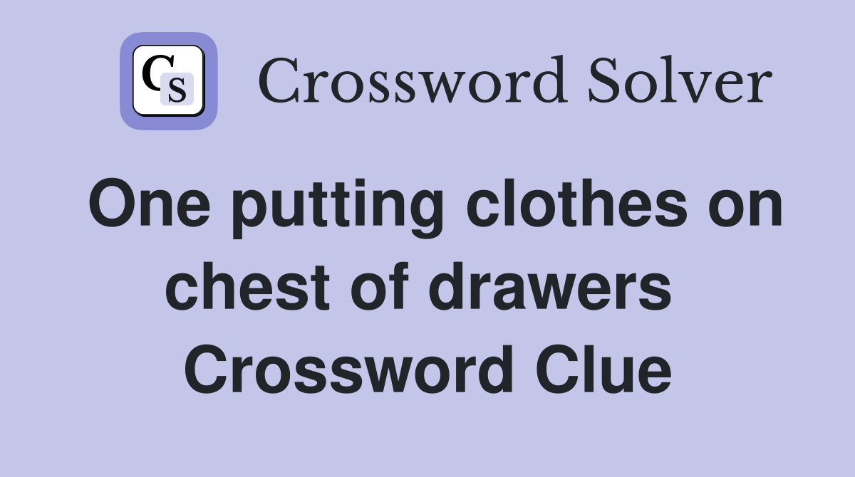 One putting clothes on chest of drawers  Crossword Clue