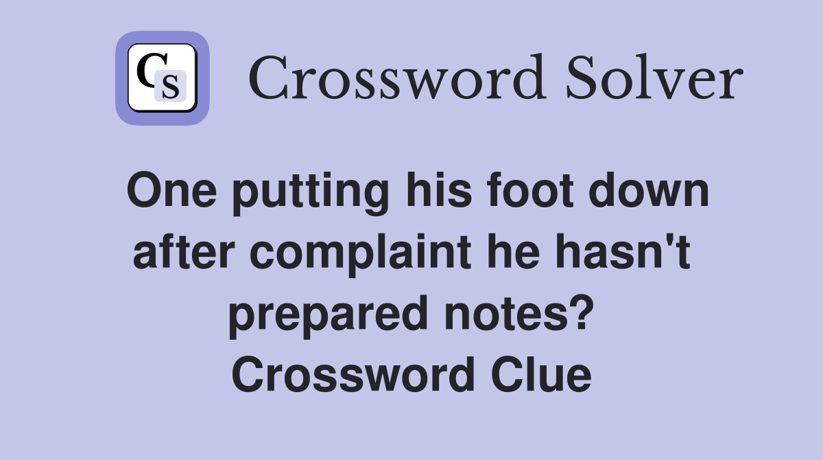 One putting his foot down after complaint he hasn't prepared notes? Crossword Clue