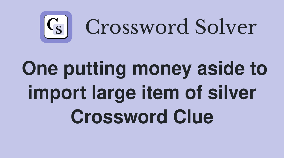 One putting money aside to import large item of silver Crossword Clue