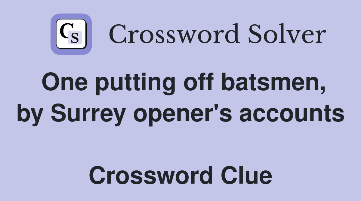 One putting off batsmen, by Surrey opener's accounts  Crossword Clue