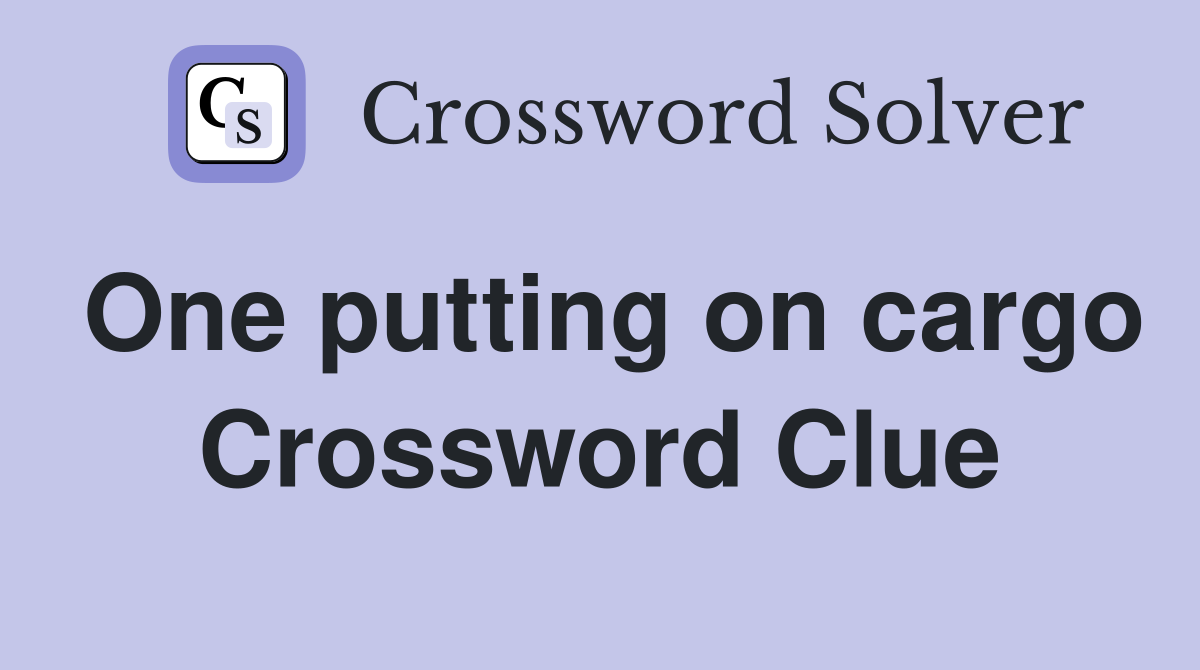 One putting on cargo Crossword Clue
