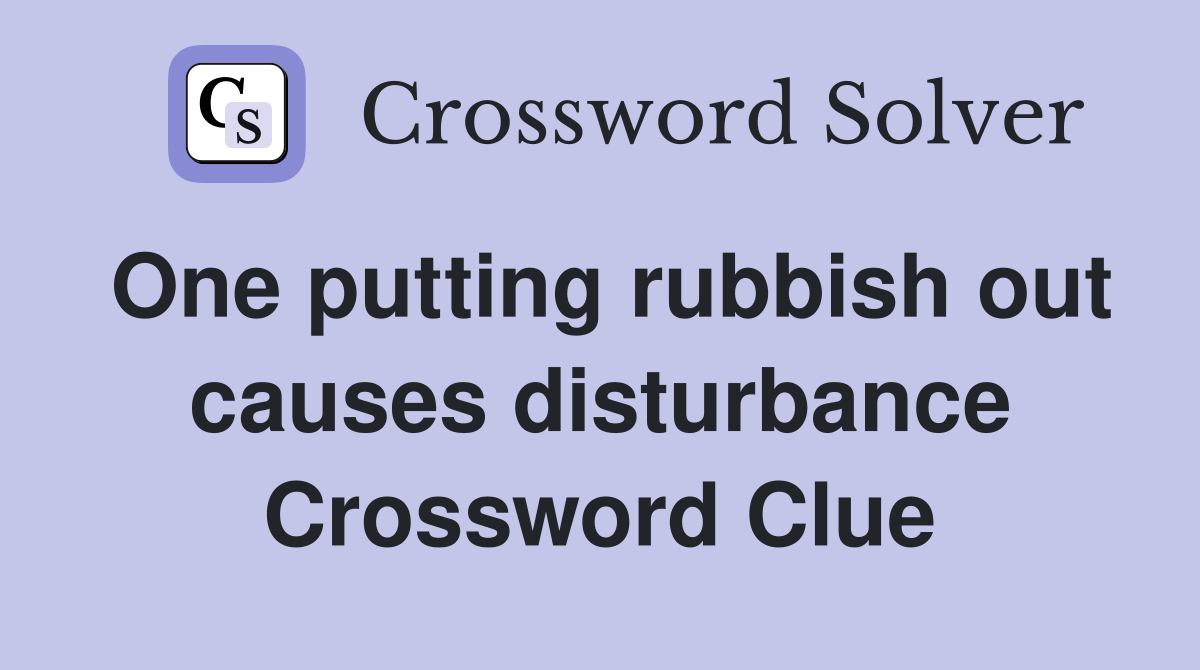 One putting rubbish out causes disturbance Crossword Clue