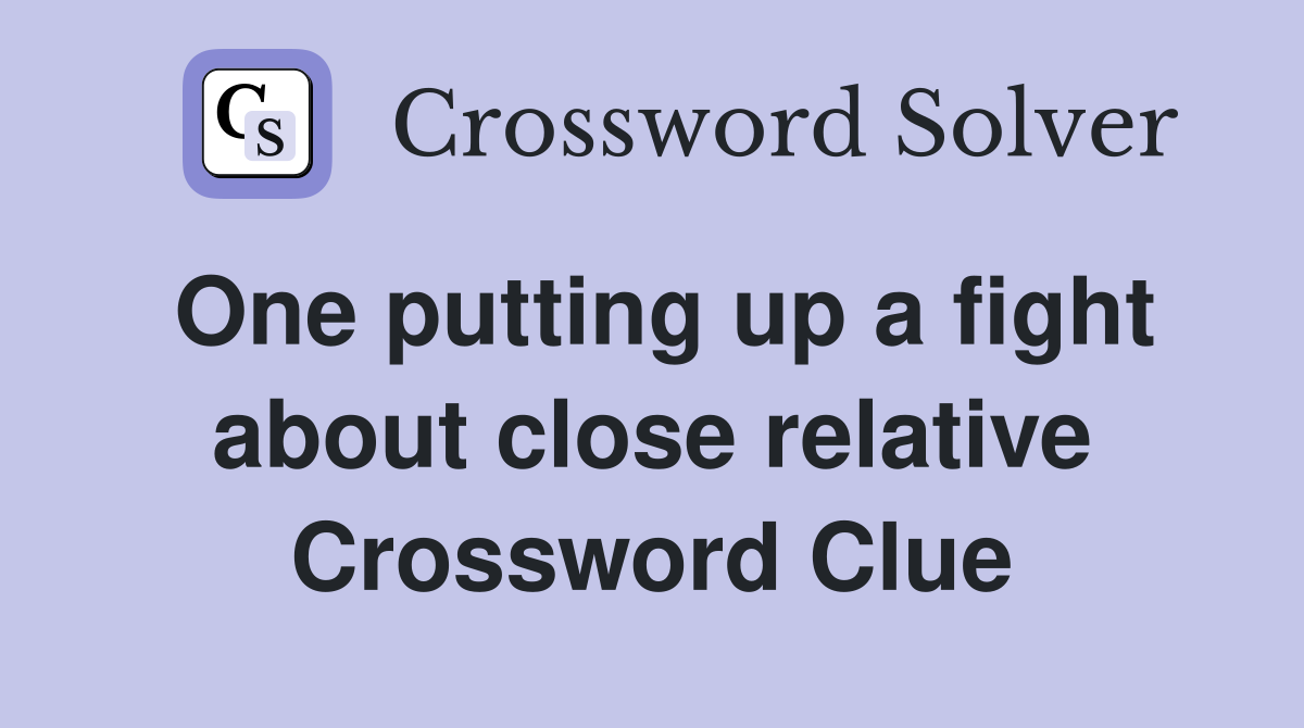 One putting up a fight about close relative Crossword Clue