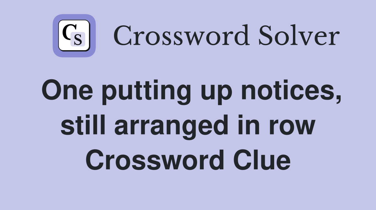 One putting up notices, still arranged in row Crossword Clue