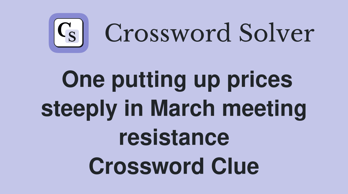 One putting up prices steeply in March meeting resistance Crossword Clue