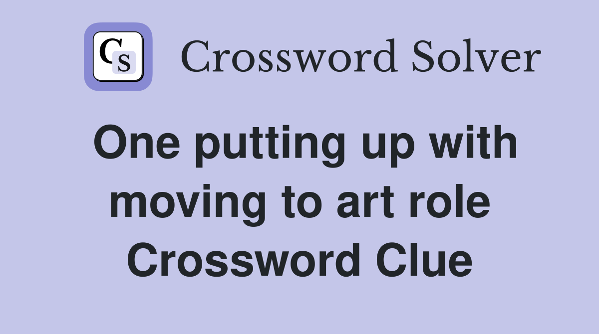 One putting up with moving to art role Crossword Clue
