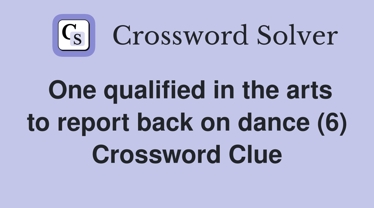 One qualified in the arts to report back on dance (6) Crossword Clue
