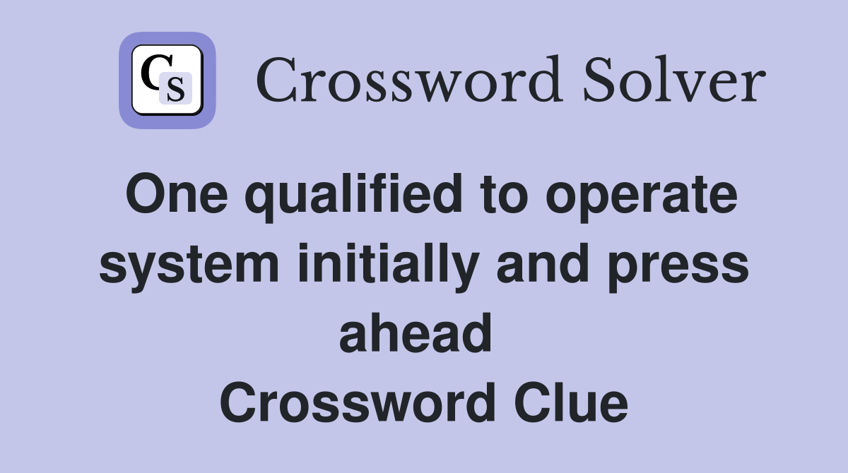 One qualified to operate system initially and press ahead  Crossword Clue