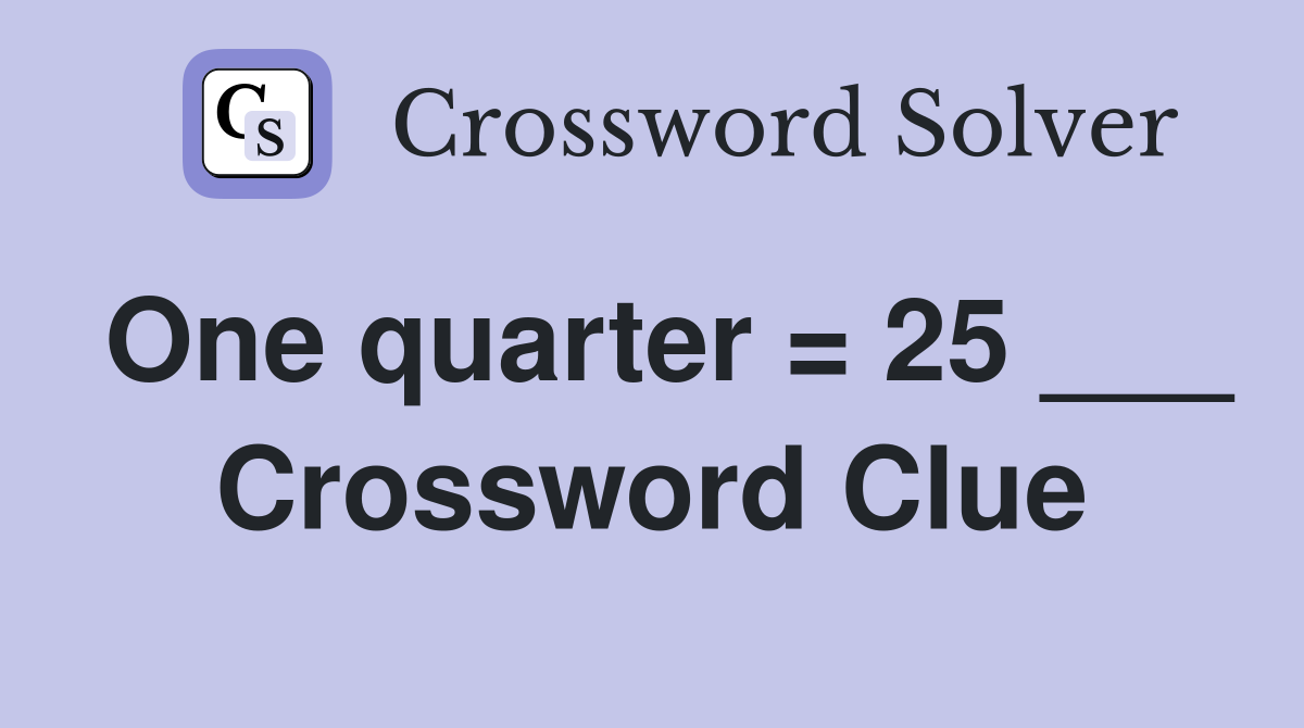 One quarter = 25 ___ Crossword Clue
