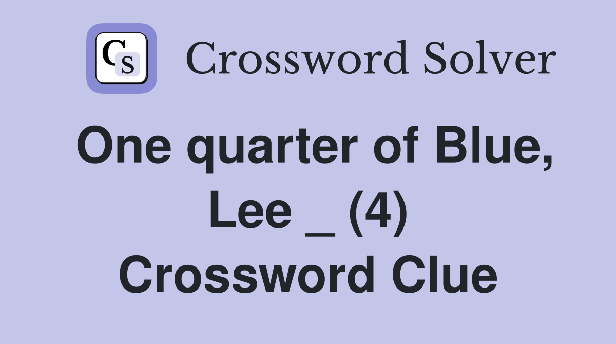 One quarter of Blue, Lee _ (4) Crossword Clue