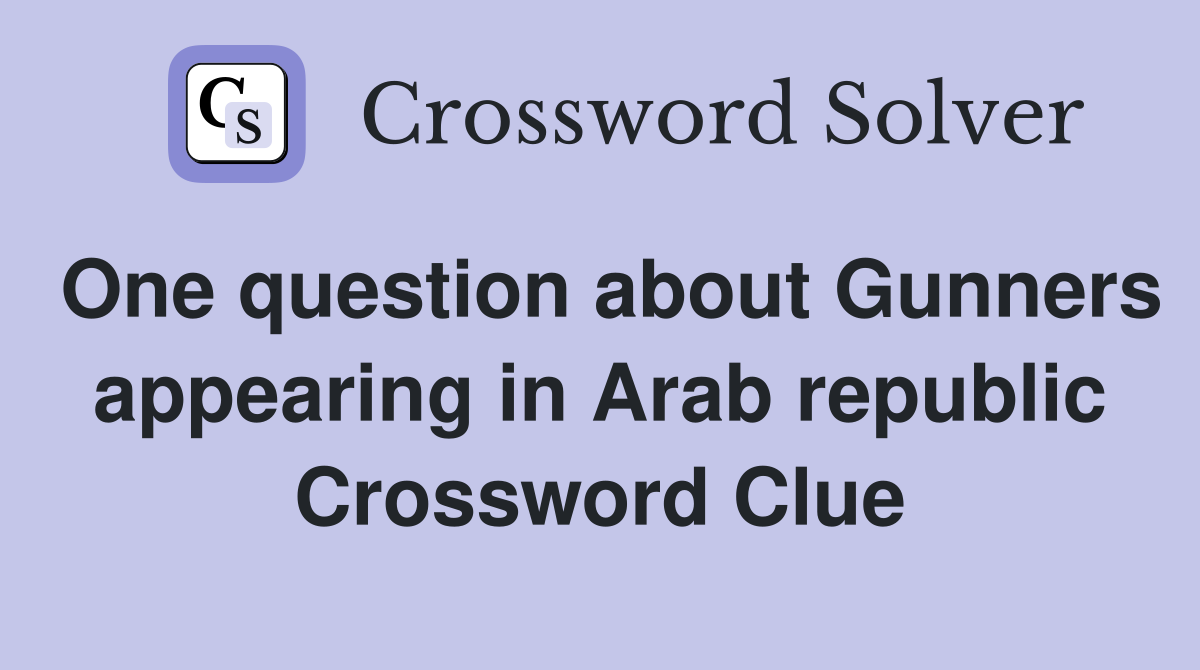 One question about Gunners appearing in Arab republic Crossword Clue