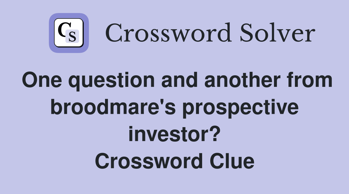 One question and another from broodmare's prospective investor? Crossword Clue