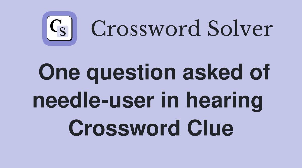 One question asked of needle-user in hearing  Crossword Clue