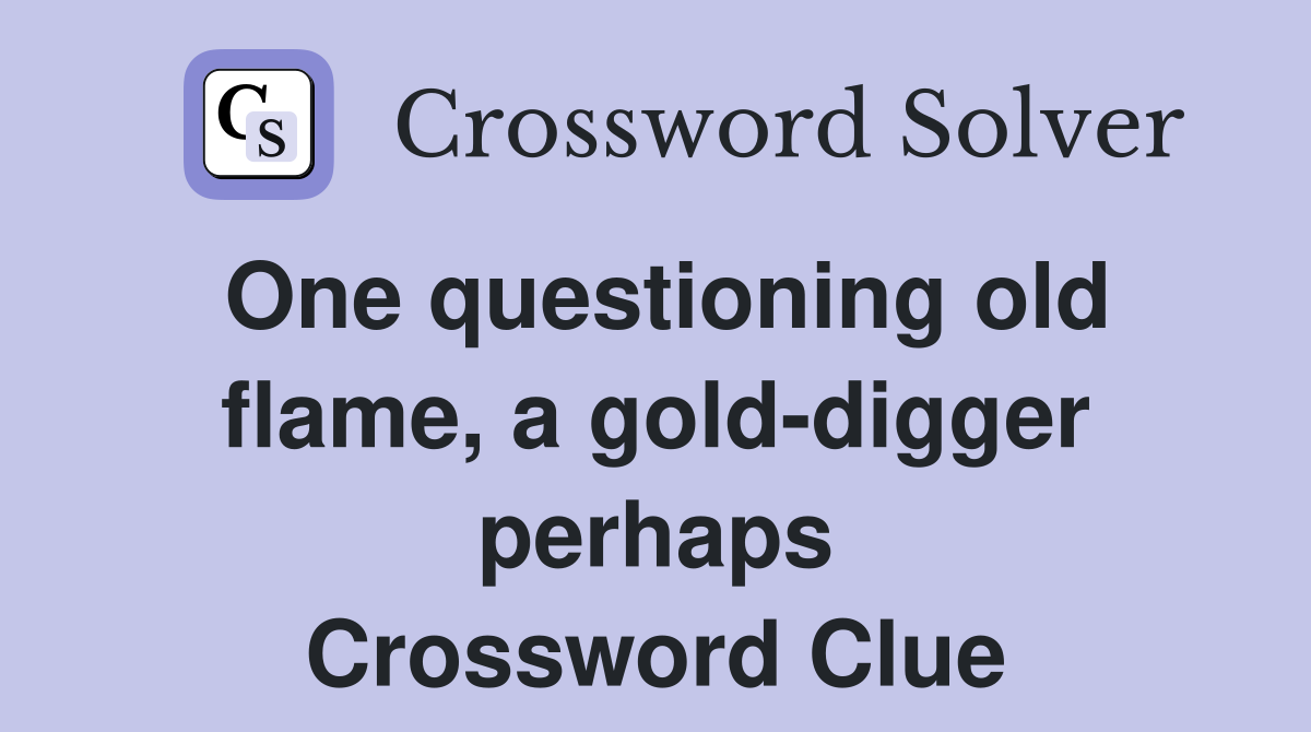 One questioning old flame, a gold-digger perhaps Crossword Clue