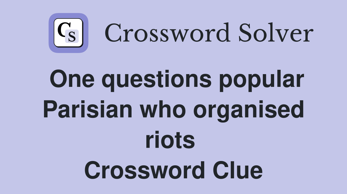 One questions popular Parisian who organised riots  Crossword Clue