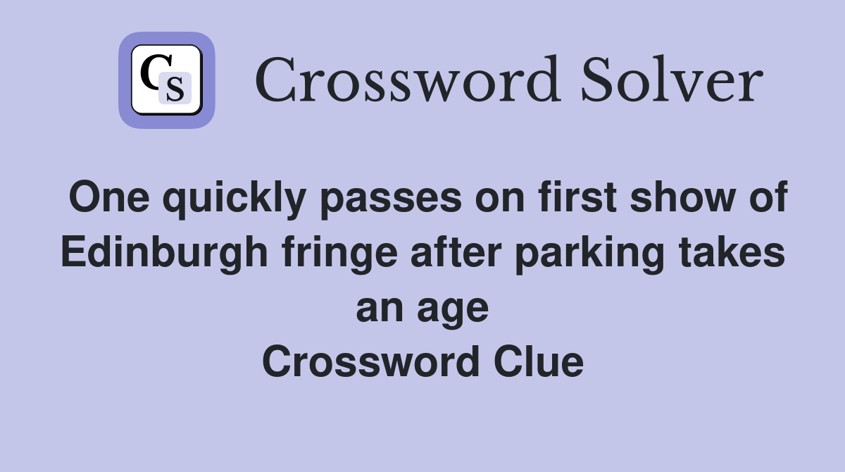 One quickly passes on first show of Edinburgh fringe after parking takes an age Crossword Clue