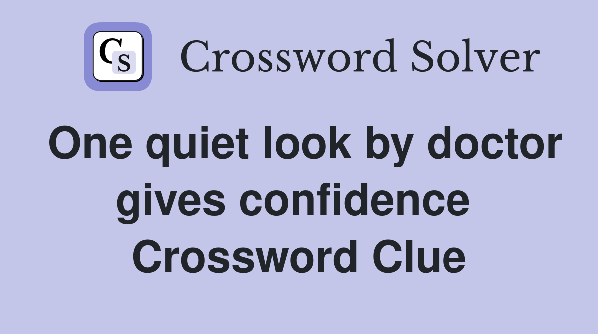 One quiet look by doctor gives confidence  Crossword Clue