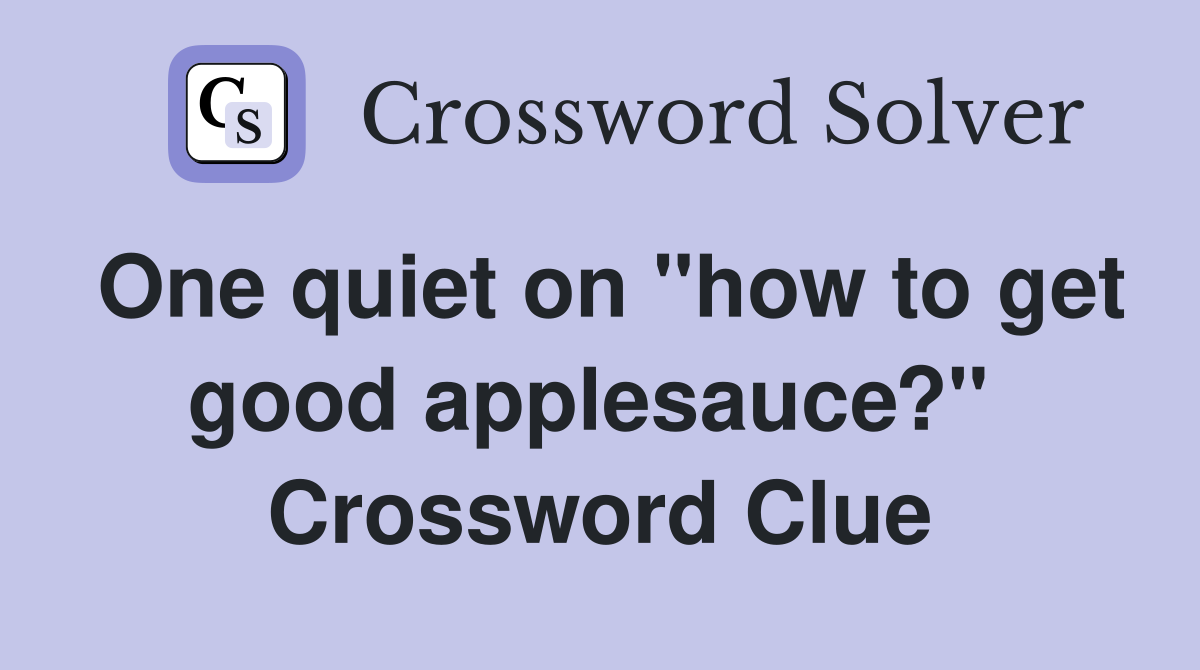 One quiet on "how to get good applesauce?"  Crossword Clue