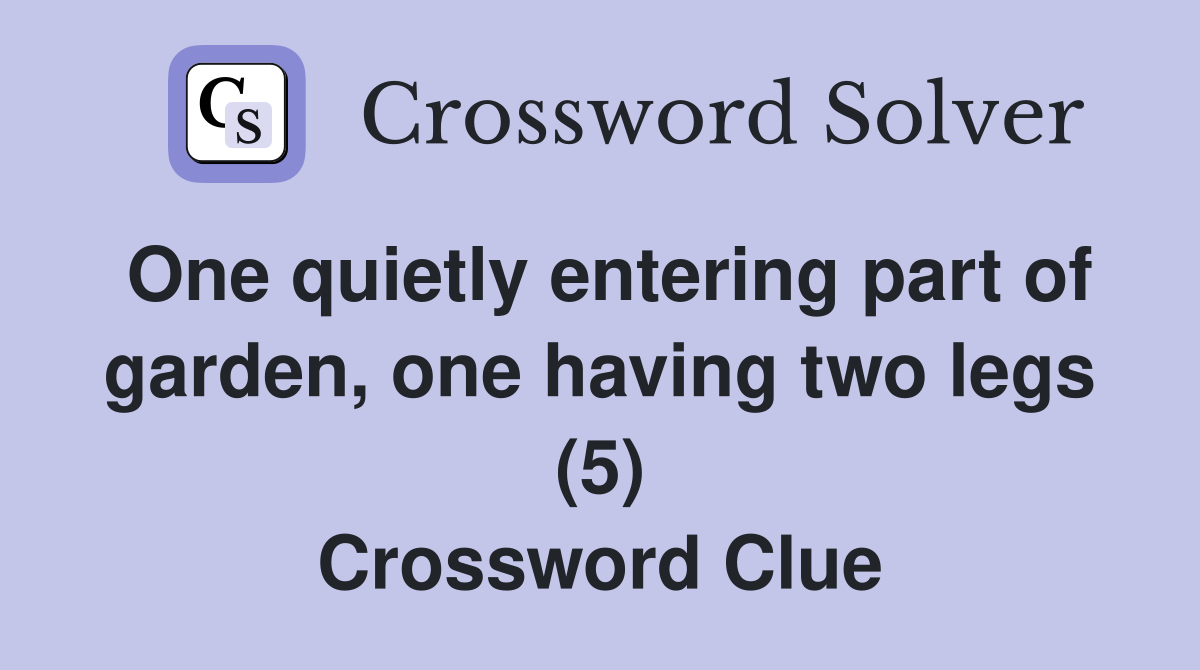 One quietly entering part of garden, one having two legs (5) Crossword Clue