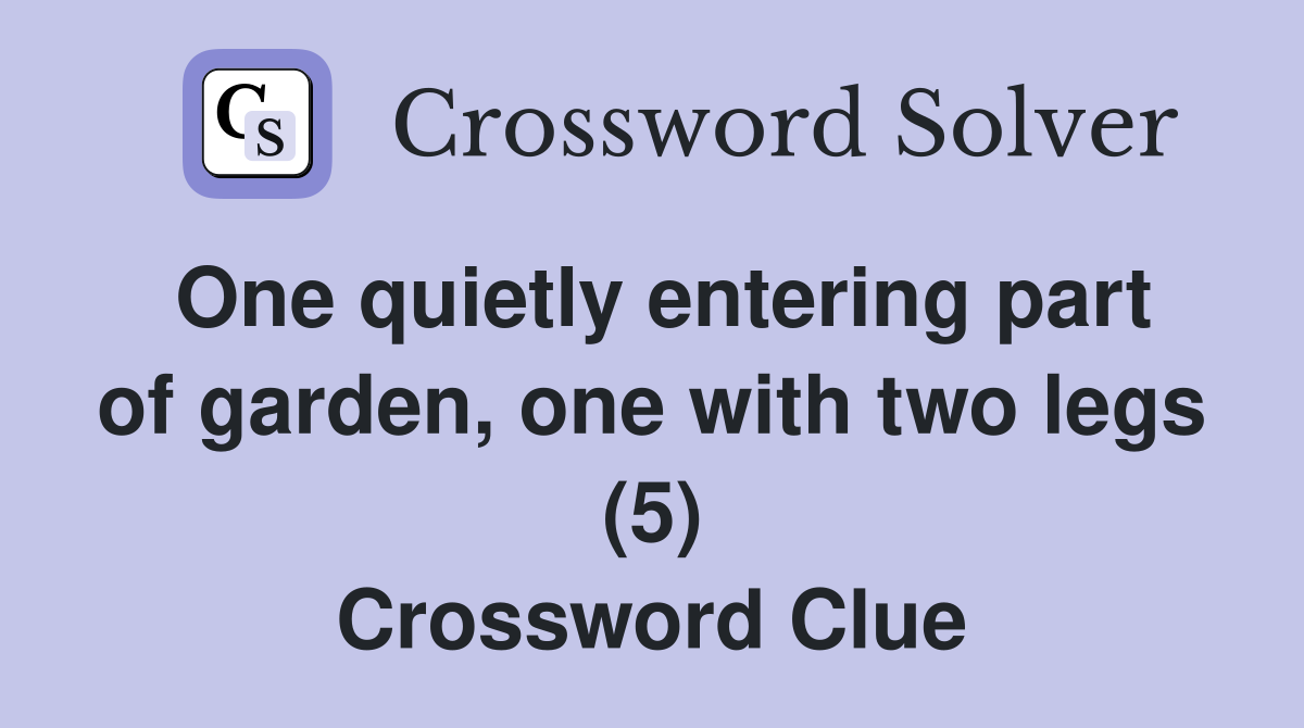 One quietly entering part of garden, one with two legs (5) Crossword Clue