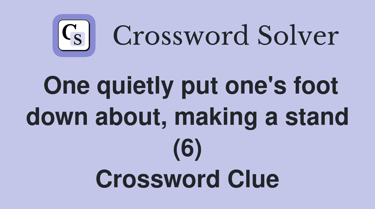 One quietly put one's foot down about, making a stand (6) Crossword Clue