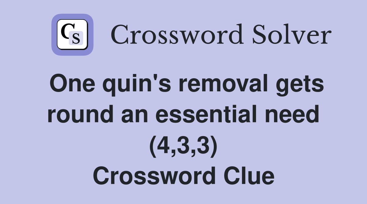 One quin's removal gets round an essential need (4,3,3) Crossword Clue