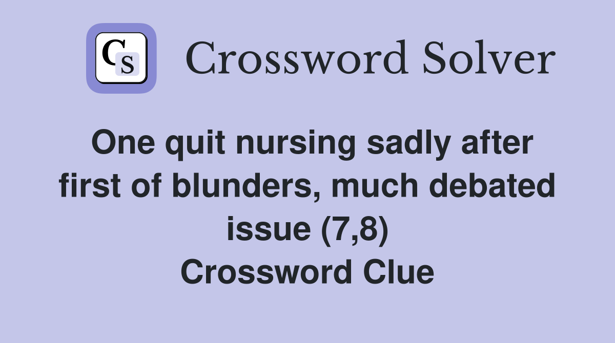 One quit nursing sadly after first of blunders, much debated issue (7,8) Crossword Clue