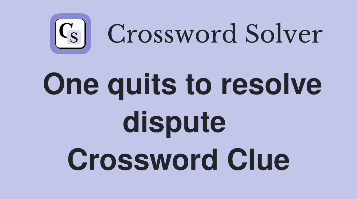One quits to resolve dispute  Crossword Clue