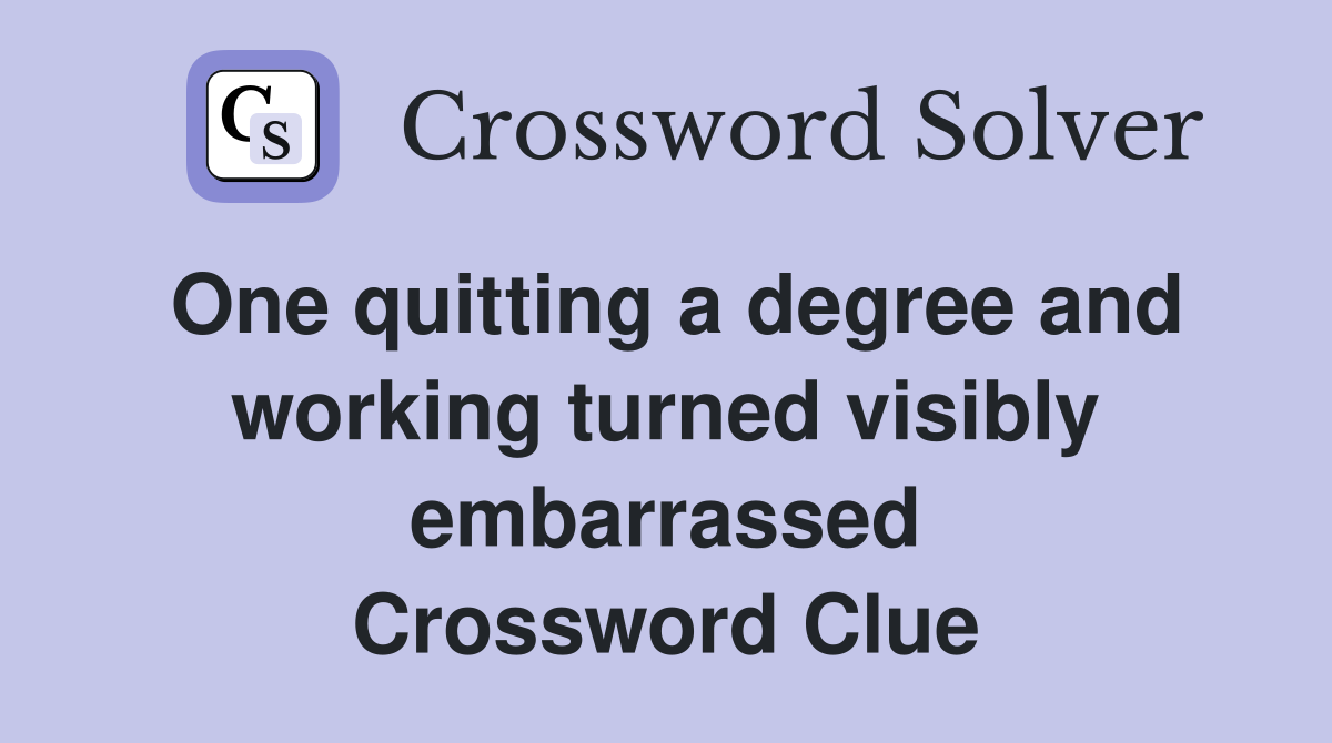 One quitting a degree and working turned visibly embarrassed Crossword Clue