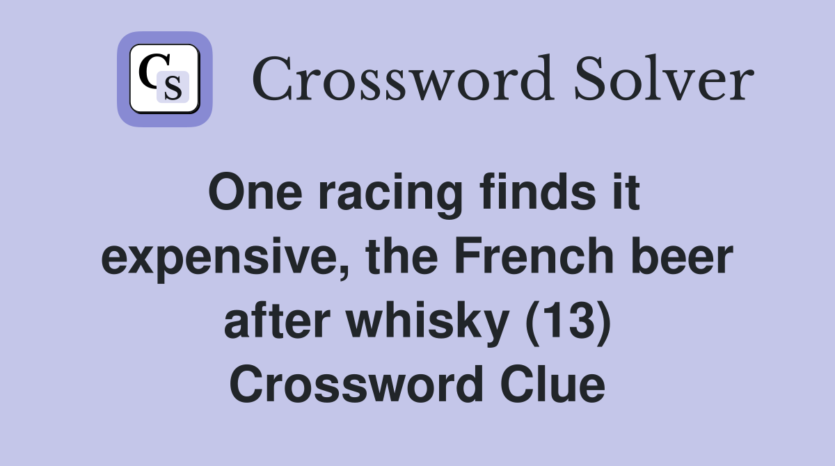 One racing finds it expensive, the French beer after whisky (13) Crossword Clue