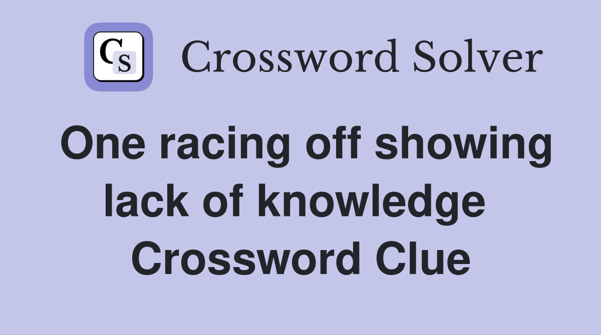 One racing off showing lack of knowledge  Crossword Clue