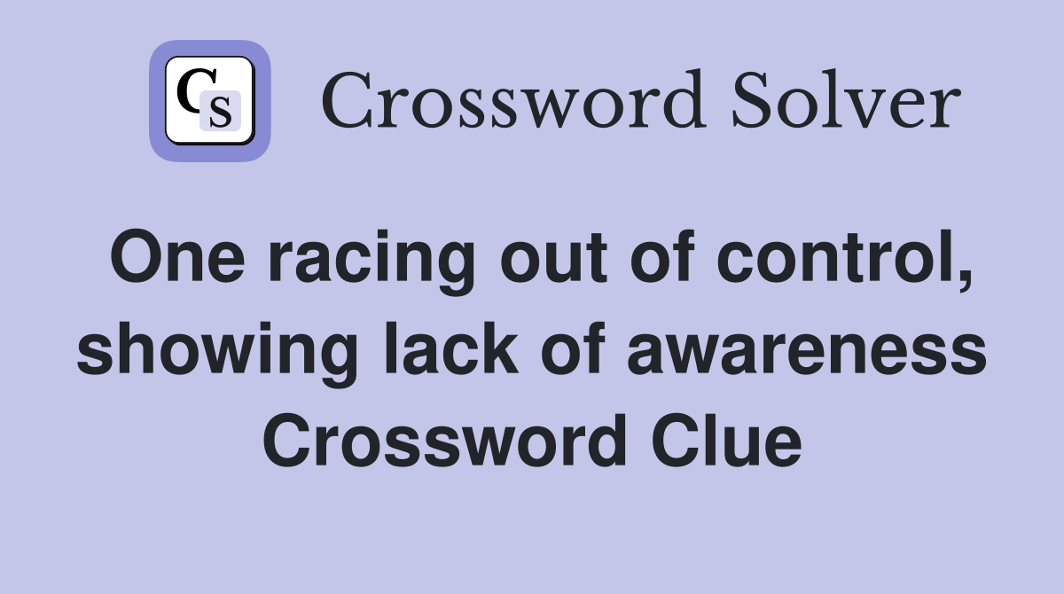 One racing out of control, showing lack of awareness Crossword Clue