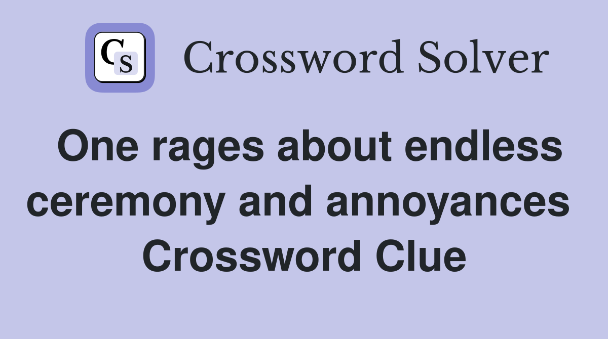 One rages about endless ceremony and annoyances  Crossword Clue