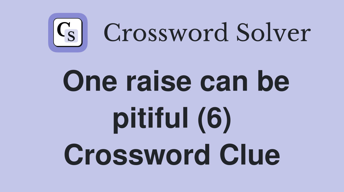 One raise can be pitiful (6) Crossword Clue