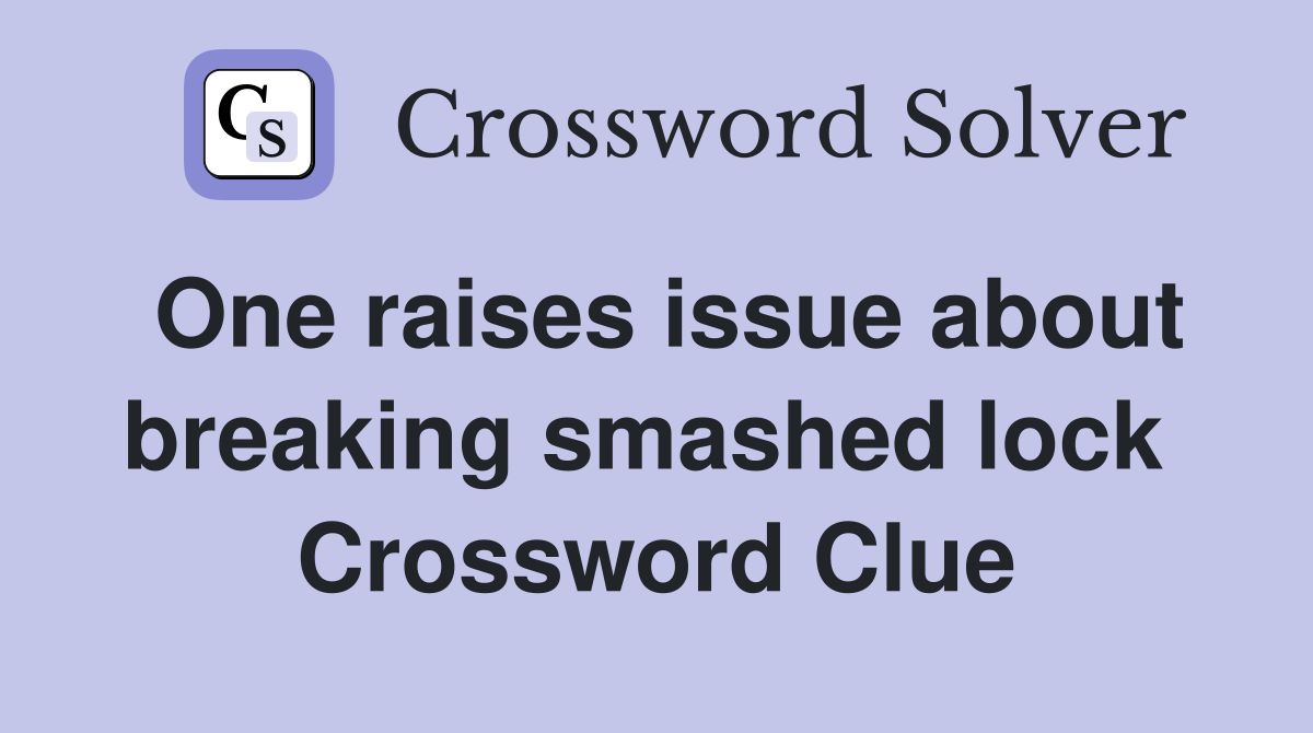 One raises issue about breaking smashed lock  Crossword Clue