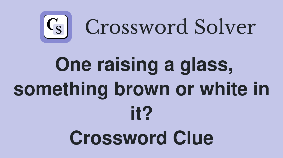 One raising a glass, something brown or white in it? Crossword Clue