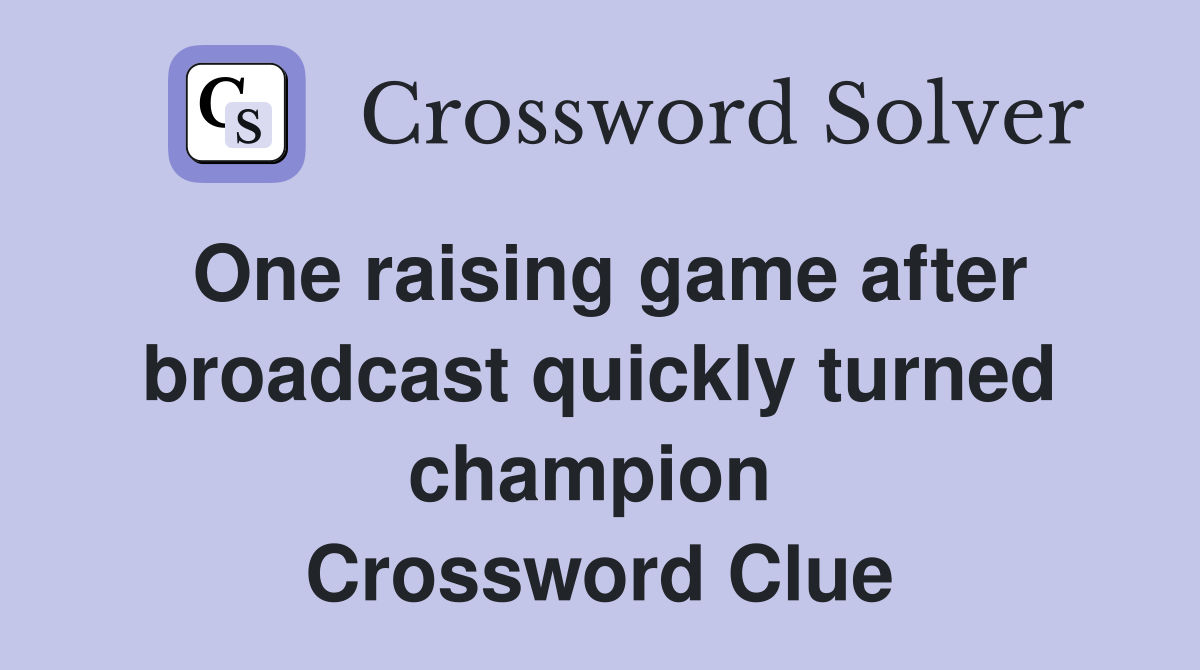 One raising game after broadcast quickly turned champion  Crossword Clue