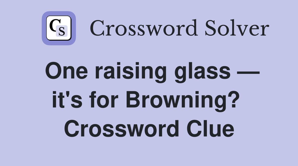 One raising glass — it's for Browning?  Crossword Clue