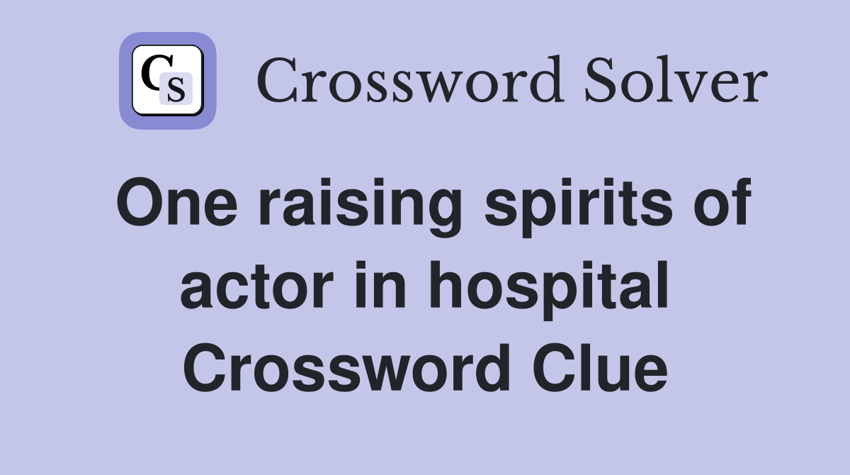One raising spirits of actor in hospital Crossword Clue
