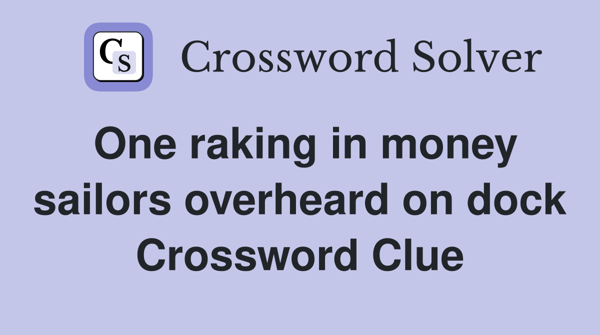 One raking in money sailors overheard on dock Crossword Clue