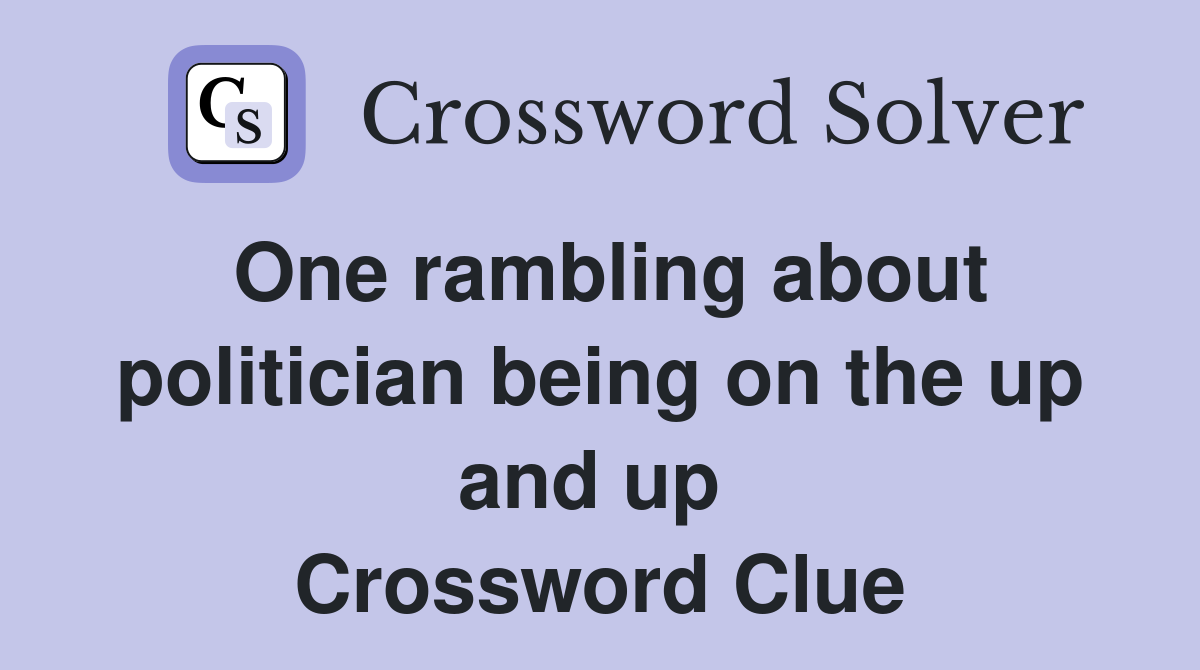 One rambling about politician being on the up and up  Crossword Clue